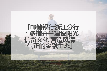邮储银行浙江分行：多措并举建设阳光信贷文化 营造风清气正的金融生态