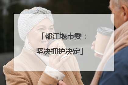 都江堰市委：坚决拥护决定