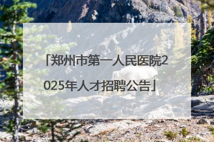 郑州市第一人民医院2025年人才招聘公告