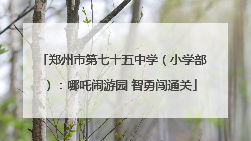 郑州市第七十五中学（小学部）：哪吒闹游园 智勇闯通关