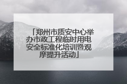 郑州市质安中心举办市政工程临时用电安全标准化培训暨观摩提升活动