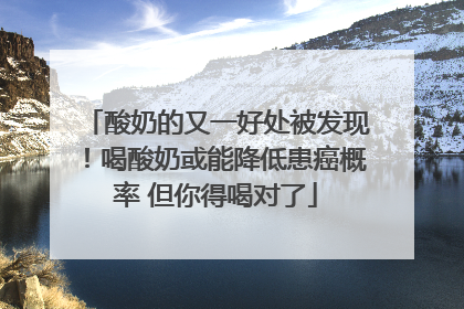 酸奶的又一好处被发现！喝酸奶或能降低患癌概率 但你得喝对了