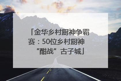 金华乡村厨神争霸赛：50位乡村厨神“酣战”古子城