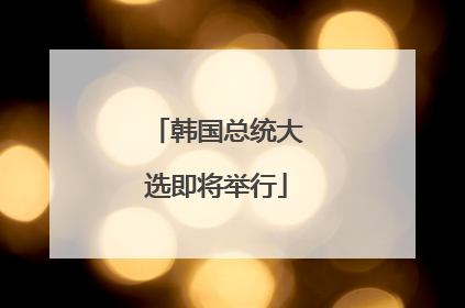 韩国总统大选即将举行