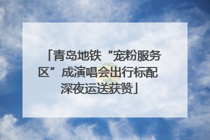 青岛地铁“宠粉服务区”成演唱会出行标配 深夜运送获赞