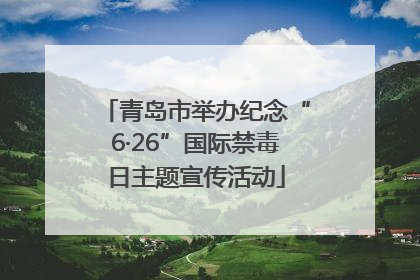 青岛市举办纪念“6·26”国际禁毒日主题宣传活动