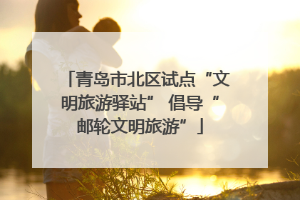 青岛市北区试点“文明旅游驿站” 倡导“邮轮文明旅游”