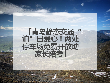 青岛静态交通“泊”出爱心！两处停车场免费开放助家长陪考