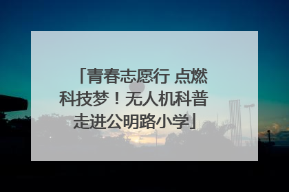 青春志愿行 点燃科技梦！无人机科普走进公明路小学