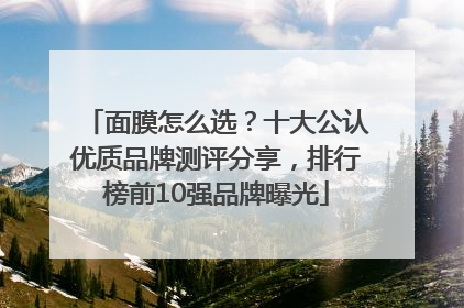 面膜怎么选？十大公认优质品牌测评分享，排行榜前10强品牌曝光