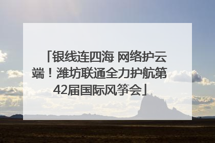 银线连四海 网络护云端！潍坊联通全力护航第42届国际风筝会
