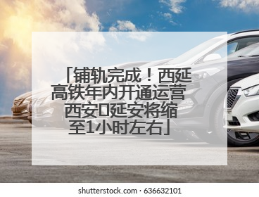 铺轨完成！西延高铁年内开通运营 西安⇌延安将缩至1小时左右