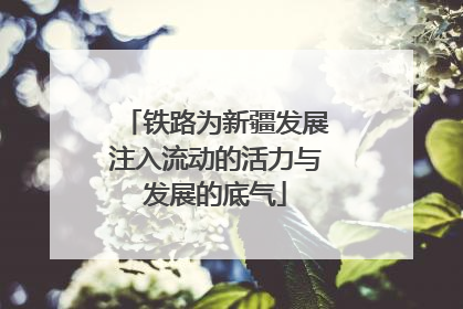 铁路为新疆发展注入流动的活力与发展的底气