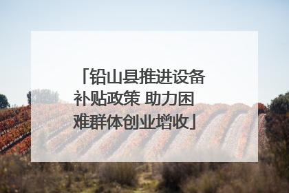 铅山县推进设备补贴政策 助力困难群体创业增收