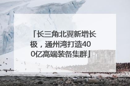 长三角北翼新增长极，通州湾打造400亿高端装备集群