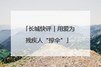 长城快评｜用爱为残疾人“撑伞”