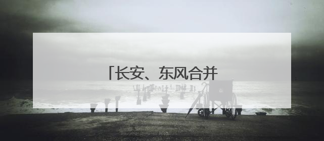 长安、东风合并？答案终于揭晓