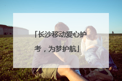 长沙移动爱心护考，为梦护航
