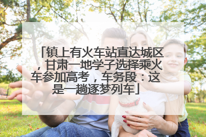 镇上有火车站直达城区，甘肃一地学子选择乘火车参加高考，车务段：这是一趟逐梦列车
