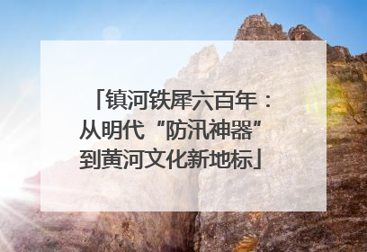 镇河铁犀六百年：从明代“防汛神器”到黄河文化新地标