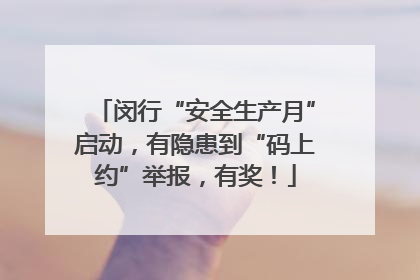 闵行“安全生产月”启动，有隐患到“码上约”举报，有奖！