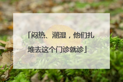 闷热、潮湿，他们扎堆去这个门诊就诊