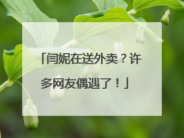 闫妮在送外卖？许多网友偶遇了！