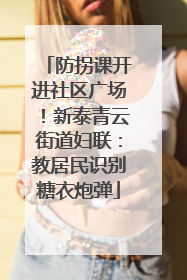 防拐课开进社区广场！新泰青云街道妇联：教居民识别糖衣炮弹