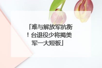 难与解放军抗衡！台退役少将揭美军一大短板