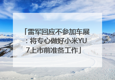 雷军回应不参加车展：将专心做好小米YU7上市前准备工作