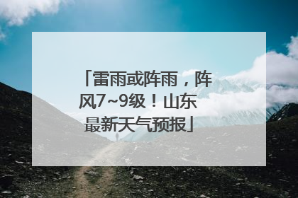 雷雨或阵雨，阵风7~9级！山东最新天气预报