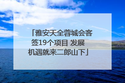 雅安天全蓉城会客签19个项目 发展机遇就来二郎山下