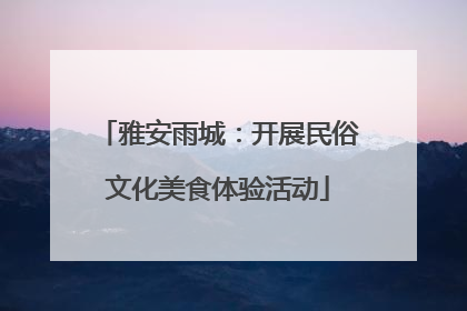 雅安雨城：开展民俗文化美食体验活动