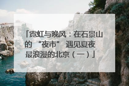 霓虹与晚风：在石景山的 “夜市” 遇见夏夜最浪漫的北京（一）