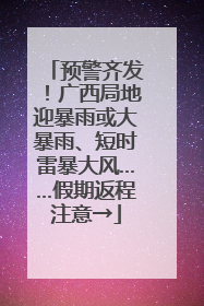 预警齐发！广西局地迎暴雨或大暴雨、短时雷暴大风……假期返程注意→
