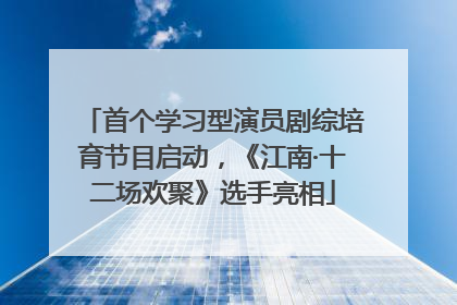 首个学习型演员剧综培育节目启动，《江南·十二场欢聚》选手亮相