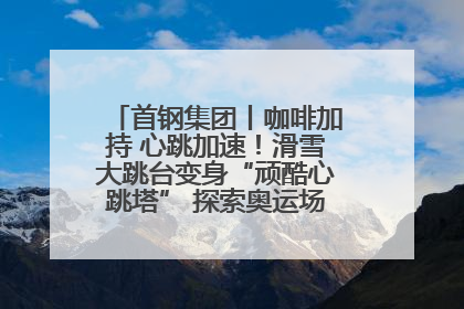 首钢集团丨咖啡加持 心跳加速！滑雪大跳台变身“顽酷心跳塔” 探索奥运场馆利用新途径