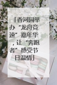 香河园举办“龙舟竞速”嘉年华，让“奔跑者”感受节日温情