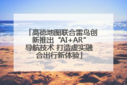 高德地图联合雷鸟创新推出“AI+AR”导航技术 打造虚实融合出行新体验