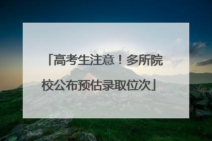 高考生注意！多所院校公布预估录取位次