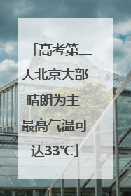高考第二天北京大部晴朗为主 最高气温可达33℃