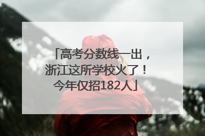 高考分数线一出，浙江这所学校火了！今年仅招182人
