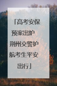 高考安保预案出炉 荆州交警护航考生平安出行