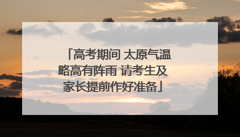 高考期间 太原气温略高有阵雨 请考生及家长提前作好准备