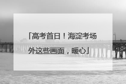 高考首日！海淀考场外这些画面，暖心