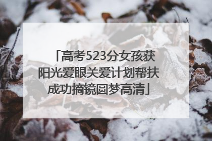 高考523分女孩获阳光爱眼关爱计划帮扶成功摘镜圆梦高清