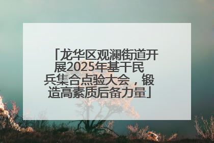 龙华区观澜街道开展2025年基干民兵集合点验大会，锻造高素质后备力量