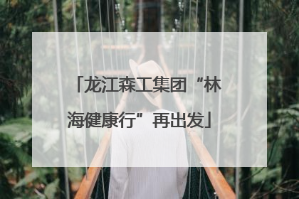 龙江森工集团“林海健康行”再出发