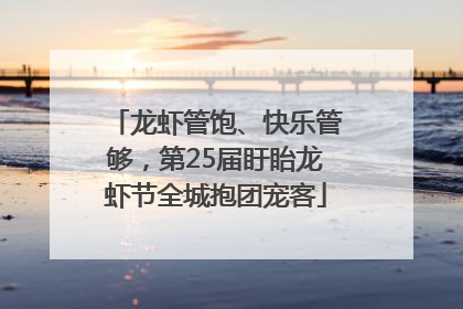 龙虾管饱、快乐管够，第25届盱眙龙虾节全城抱团宠客
