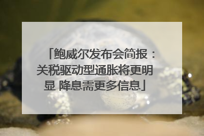 鲍威尔发布会简报：关税驱动型通胀将更明显 降息需更多信息